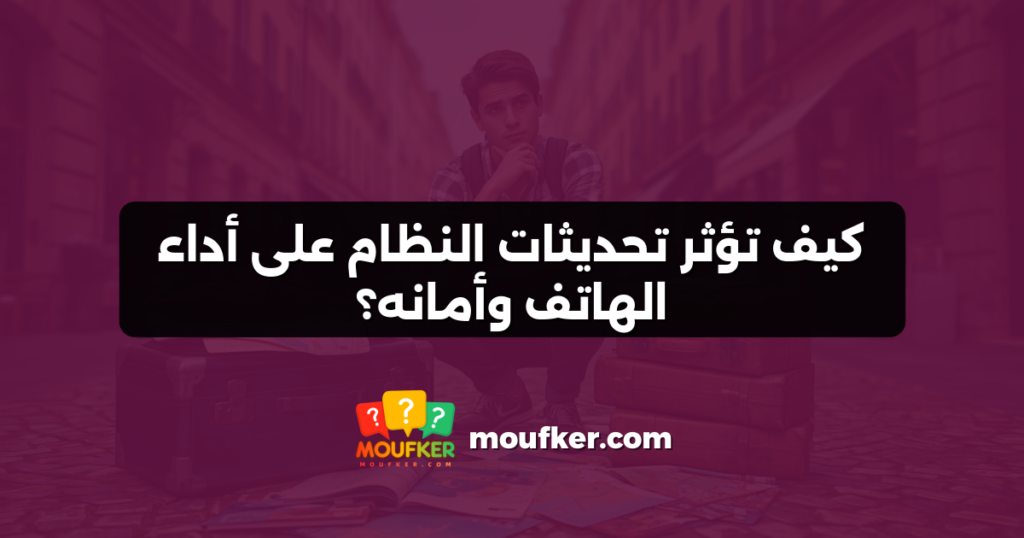 كيف تؤثر تحديثات النظام على أداء الهاتف وأمانه؟