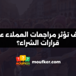 كيف تؤثر مراجعات العملاء على قرارات الشراء؟
