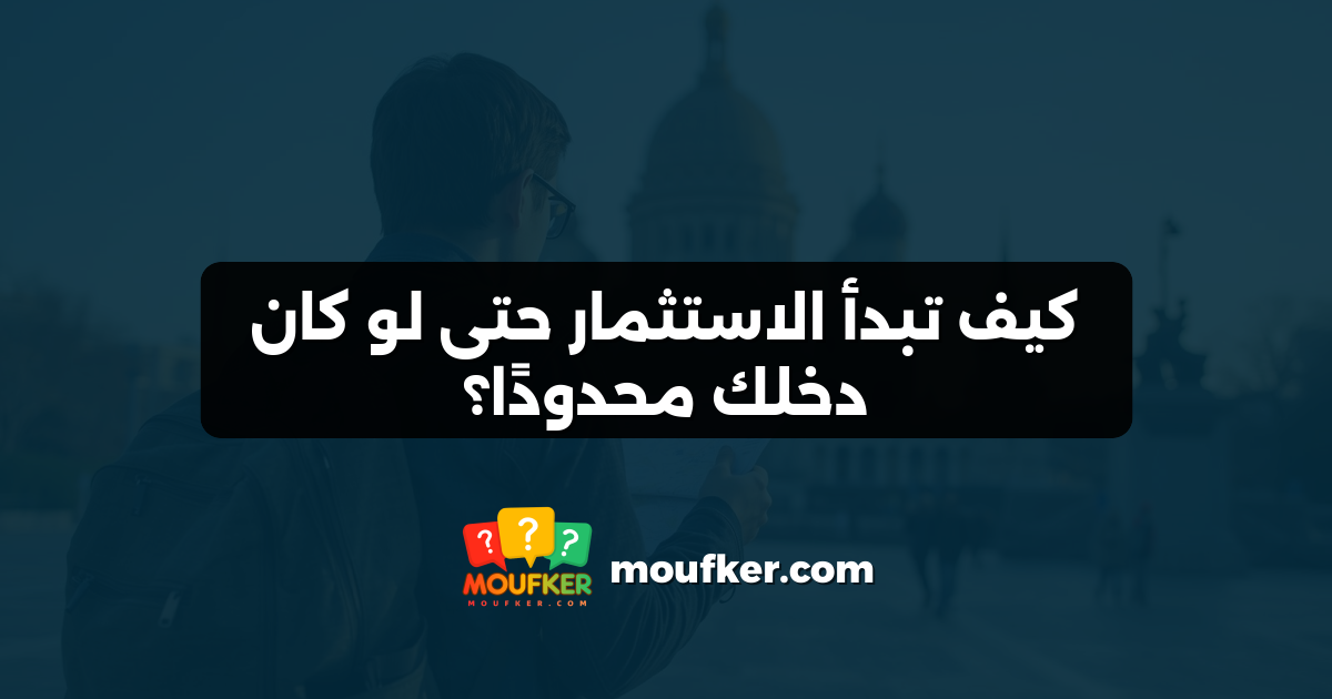 كيف تبدأ الاستثمار حتى لو كان دخلك محدودًا؟