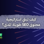 كيف تبني استراتيجية محتوى SEO طويلة المدى؟