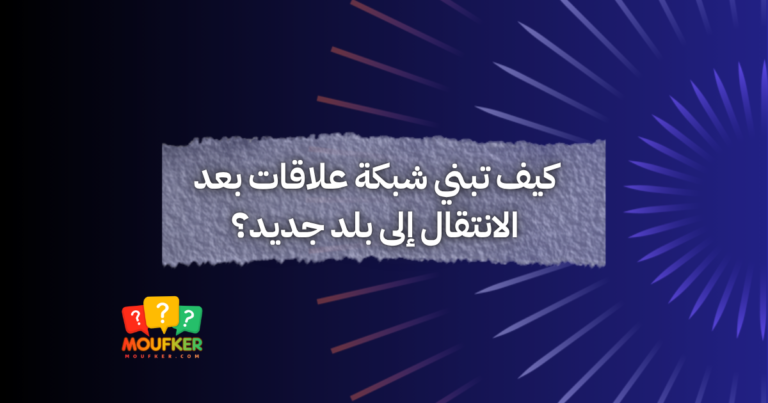 كيف تبني شبكة علاقات بعد الانتقال إلى بلد جديد؟