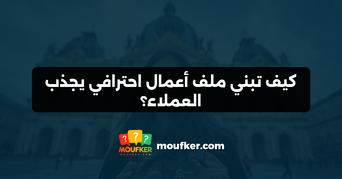 كيف تبني ملف أعمال احترافي يجذب العملاء؟