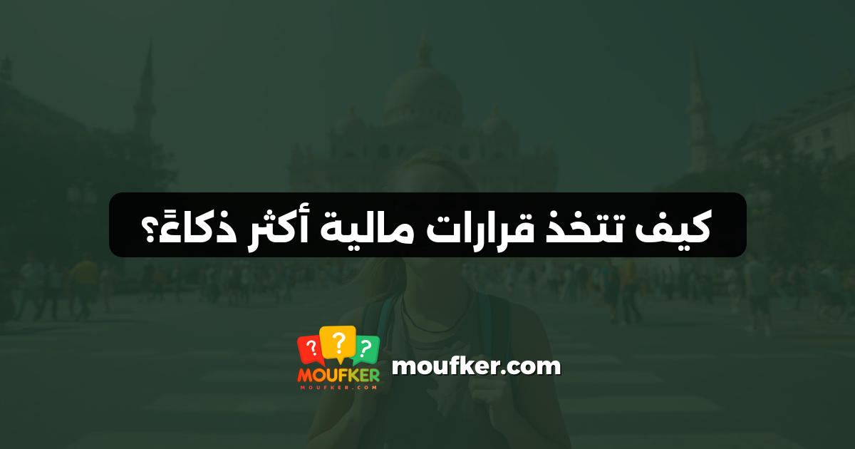 كيف تتخذ قرارات مالية أكثر ذكاءً؟