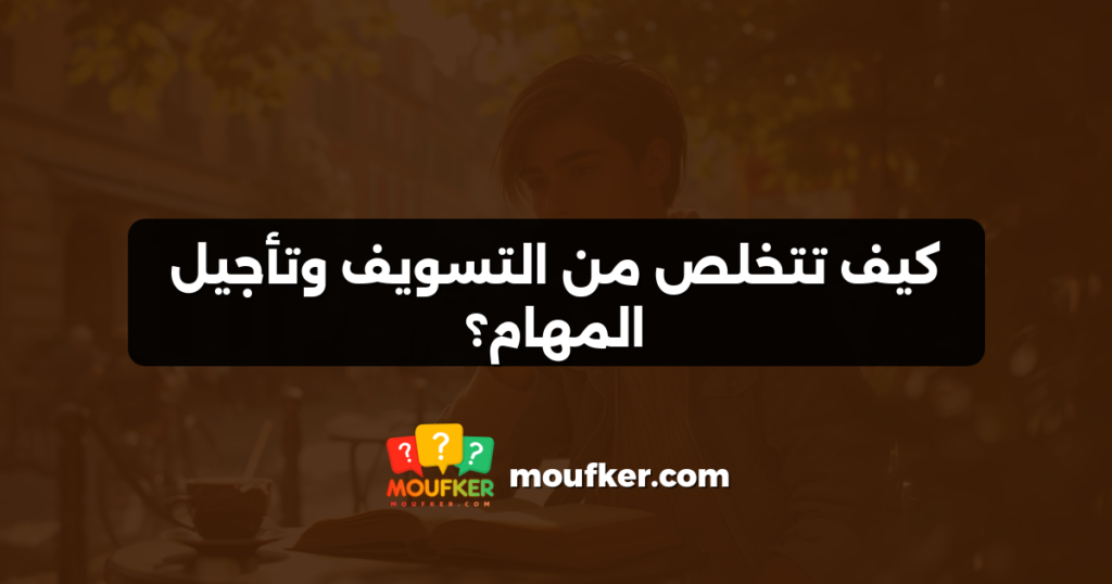 كيف تتخلص من التسويف وتأجيل المهام؟