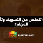 كيف تتخلص من التسويف وتأجيل المهام؟