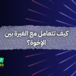 كيف تتعامل مع الغيرة بين الإخوة؟