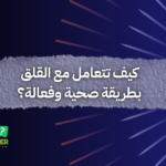 كيف تتعامل مع القلق بطريقة صحية وفعالة؟