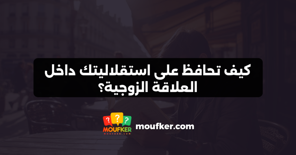 كيف تحافظ على استقلاليتك داخل العلاقة الزوجية؟