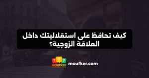 كيف تحافظ على استقلاليتك داخل العلاقة الزوجية؟