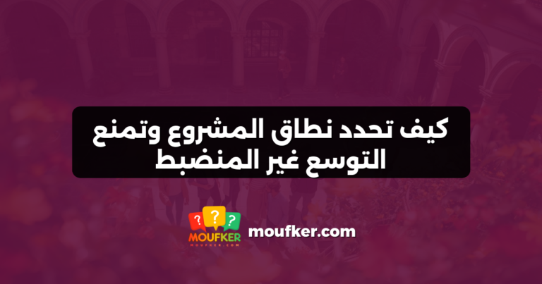 كيف تحدد نطاق المشروع وتمنع التوسع غير المنضبط