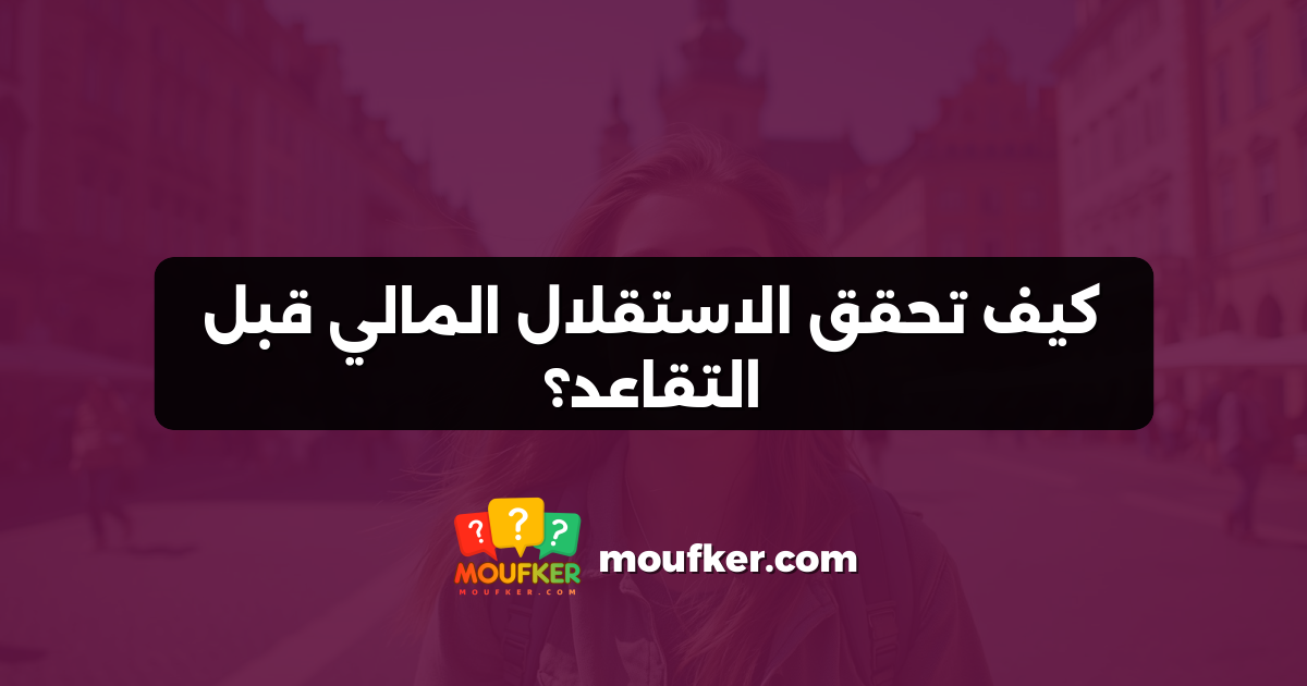 كيف تحقق الاستقلال المالي قبل التقاعد؟
