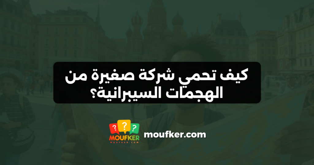 كيف تحمي شركة صغيرة من الهجمات السيبرانية؟