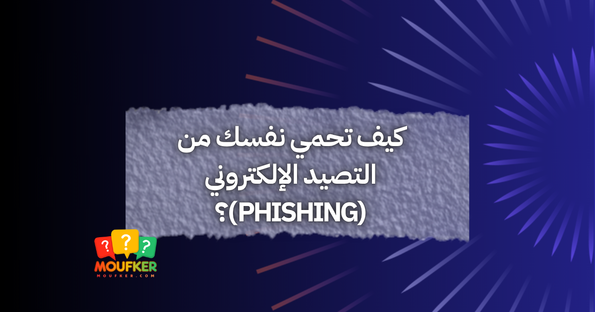 كيف تحمي نفسك من التصيد الإلكتروني (Phishing)؟