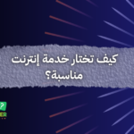كيف تختار خدمة إنترنت مناسبة؟