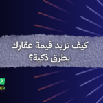 كيف تزيد قيمة عقارك بطرق ذكية؟