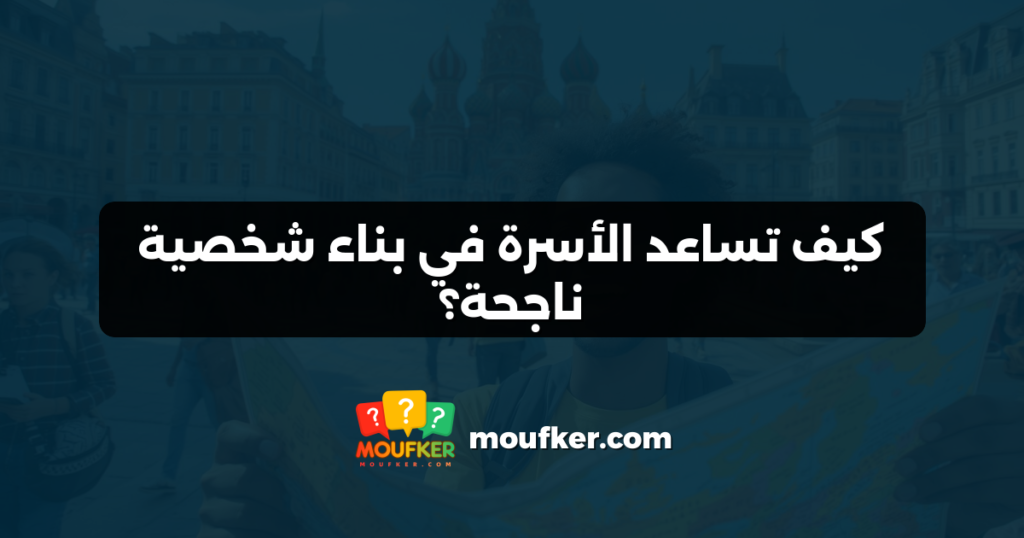 كيف تساعد الأسرة في بناء شخصية ناجحة؟