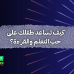 كيف تساعد طفلك على حب التعلم والقراءة؟