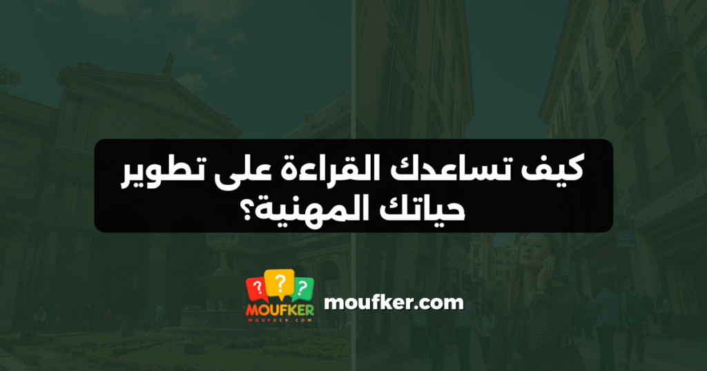 كيف تساعدك القراءة على تطوير حياتك المهنية؟