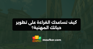 كيف تساعدك القراءة على تطوير حياتك المهنية؟