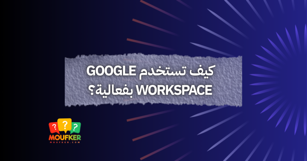 كيف تستخدم Google Workspace بفعالية؟