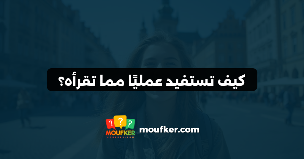 كيف تستفيد عمليًا مما تقرأه؟