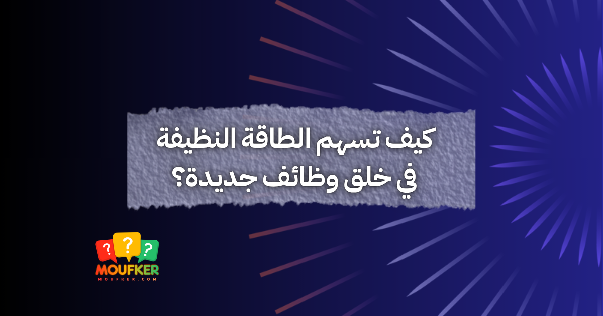 كيف تسهم الطاقة النظيفة في خلق وظائف جديدة؟