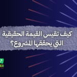 كيف تقيس القيمة الحقيقية التي يحققها المشروع؟