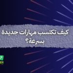 كيف تكتسب مهارات جديدة بسرعة؟