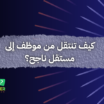 كيف تنتقل من موظف إلى مستقل ناجح؟