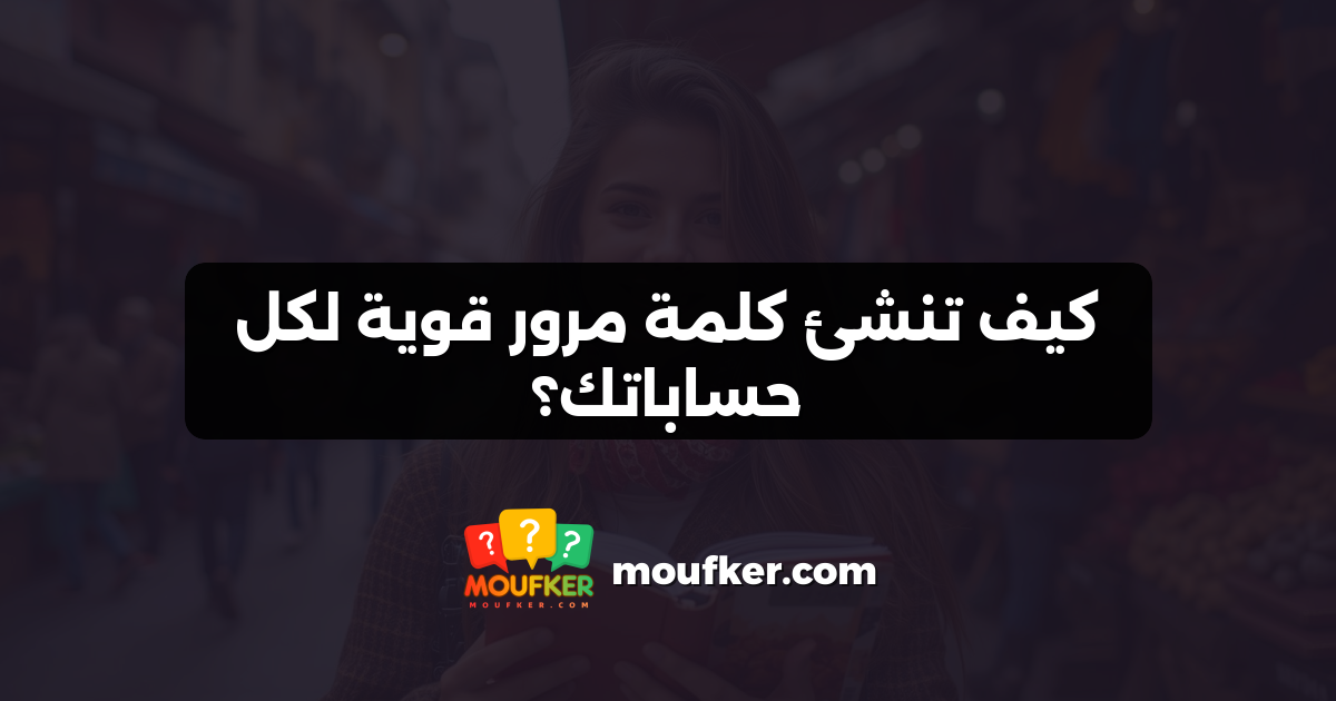 كيف تنشئ كلمة مرور قوية لكل حساباتك؟