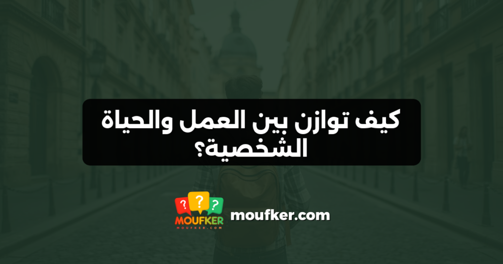 كيف توازن بين العمل والحياة الشخصية؟