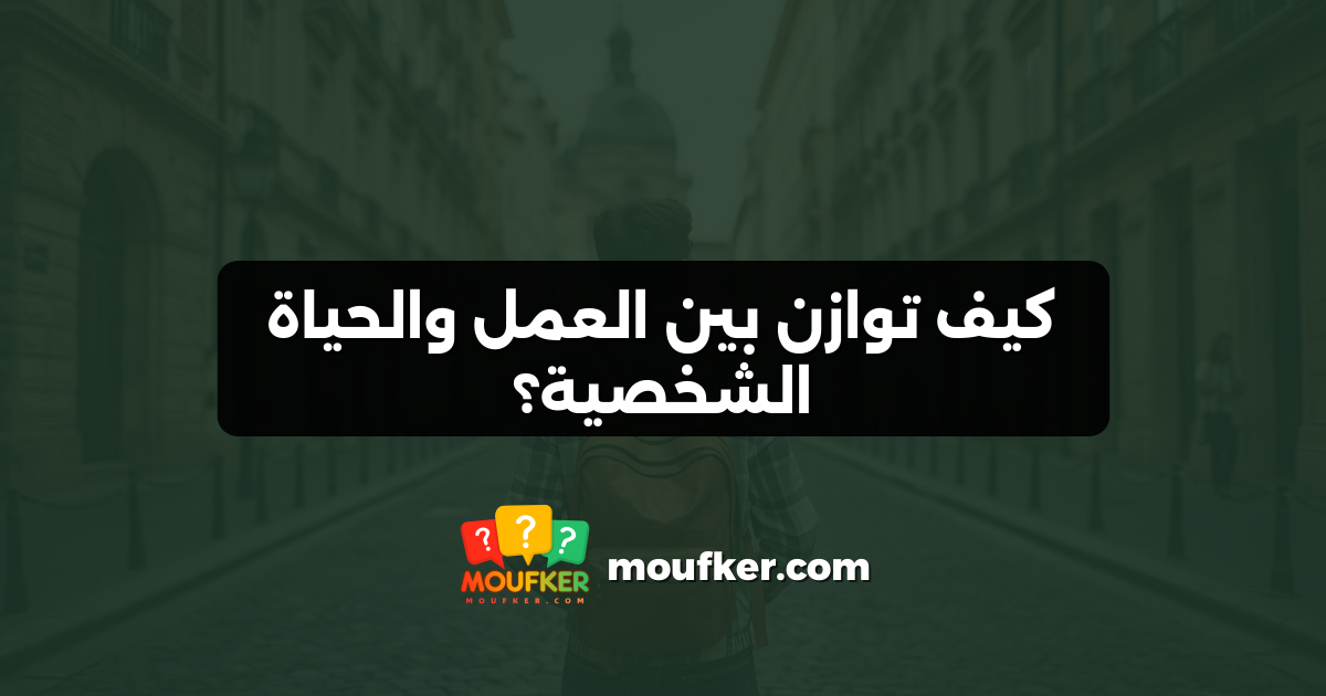 كيف توازن بين العمل والحياة الشخصية؟