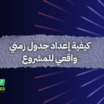 كيفية إعداد جدول زمني واقعي للمشروع