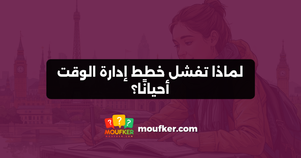 لماذا تفشل خطط إدارة الوقت أحيانًا؟