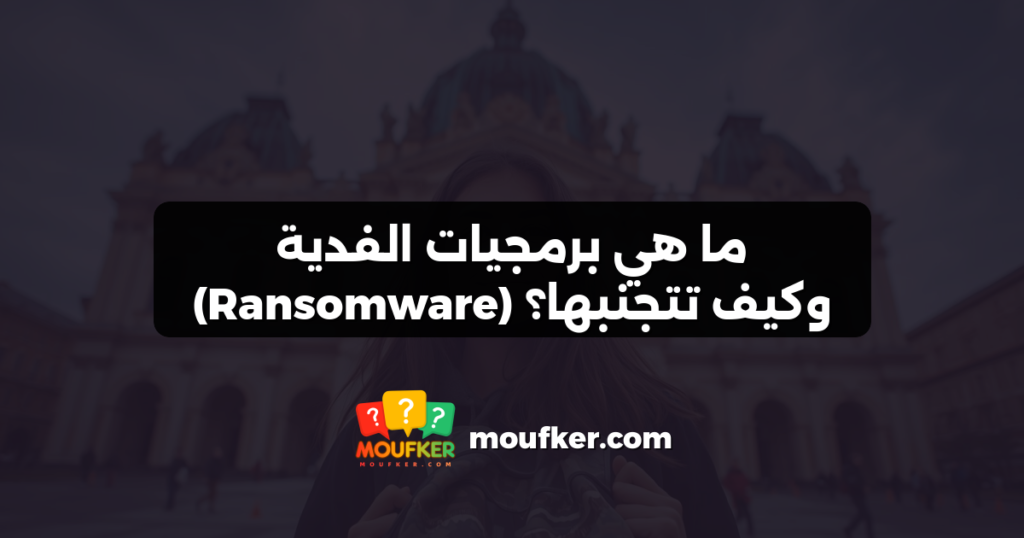 ما هي برمجيات الفدية (Ransomware) وكيف تتجنبها؟