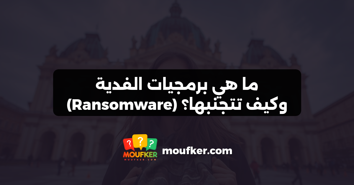ما هي برمجيات الفدية (Ransomware) وكيف تتجنبها؟