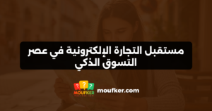 مستقبل التجارة الإلكترونية في عصر التسوق الذكي